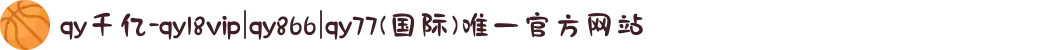 qy千亿-qy18vip|qy866|qy77(国际)唯一官方网站